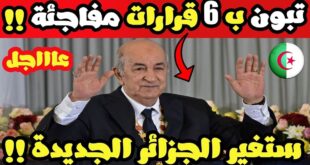 تبون يفاجئ الشعب الجزائري ب 6 قرارات فاصلة في تاريخ الجزائر الجديدة العظيمة !!