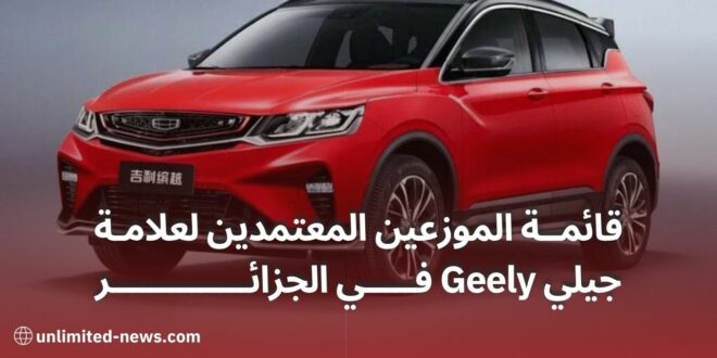 قائمة الموزعين المعتمدين لعلامة جيلي Geely في الجزائر انطلاق التسويق في ديسمبر 2023