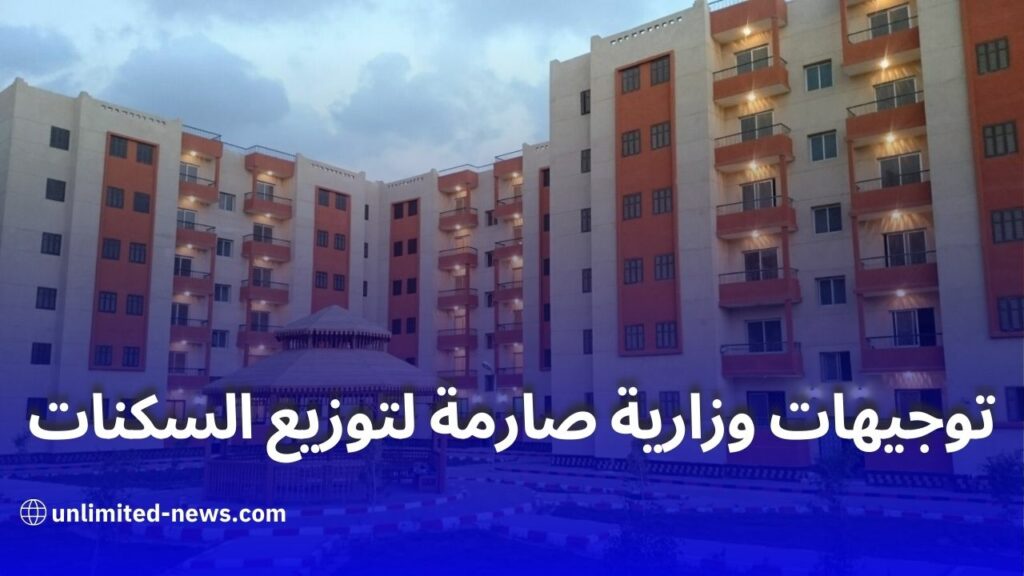 توجيهات صارمة من الوزارة استعدادًا لتوزيع السكنات الكبرى