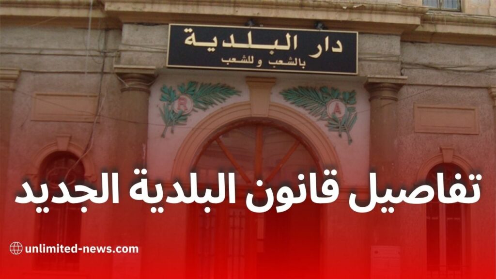 تعديلات مشروع قانون البلدية في الجزائر: تصنيف البلديات، انتخاب الأميار، وآليات التسيير الجديدة